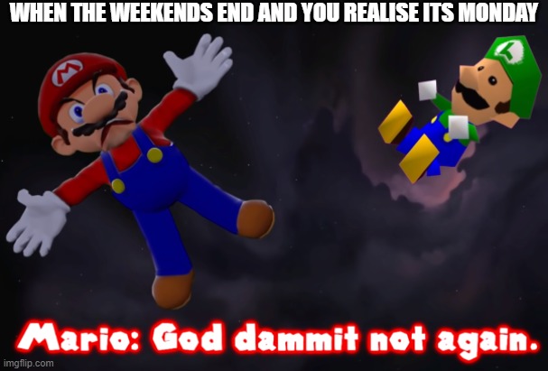 smg4 mario not again | WHEN THE WEEKENDS END AND YOU REALISE ITS MONDAY | image tagged in smg4 mario not again | made w/ Imgflip meme maker