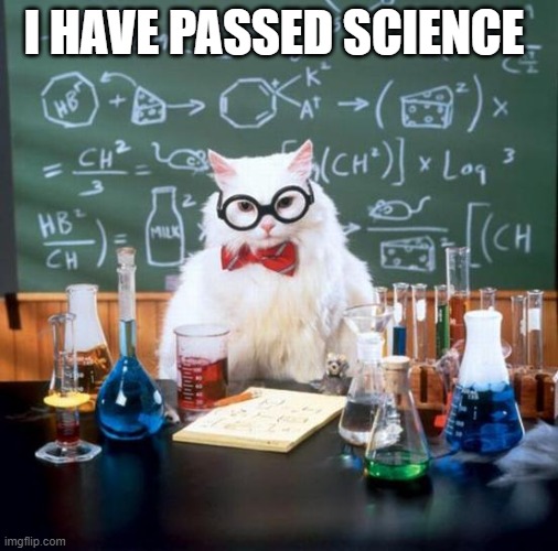 passed science | I HAVE PASSED SCIENCE | image tagged in memes,chemistry cat | made w/ Imgflip meme maker