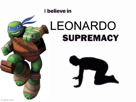 I believe in 2012 Leonardo supremacy | LEONARDO | image tagged in i believe in blank supremacy,i believe in supremacy,tmnt,teenage mutant ninja turtles,leonardo | made w/ Imgflip meme maker