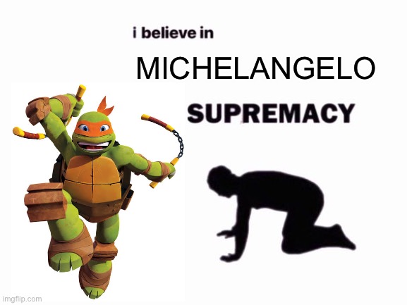 I believe in 2012 Michelangelo supremacy | MICHELANGELO | image tagged in i believe in blank supremacy,i believe in supremacy,tmnt,teenage mutant ninja turtles,michelangelo | made w/ Imgflip meme maker
