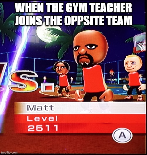 good luck | WHEN THE GYM TEACHER JOINS THE OPPSITE TEAM | image tagged in matt mii,extreme sports | made w/ Imgflip meme maker