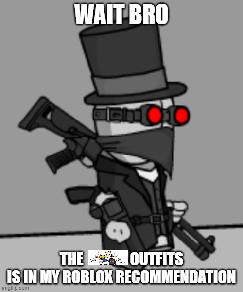YesDeadXD | WAIT BRO; THE                OUTFITS IS IN MY ROBLOX RECOMMENDATION | image tagged in yesdeadxd | made w/ Imgflip meme maker