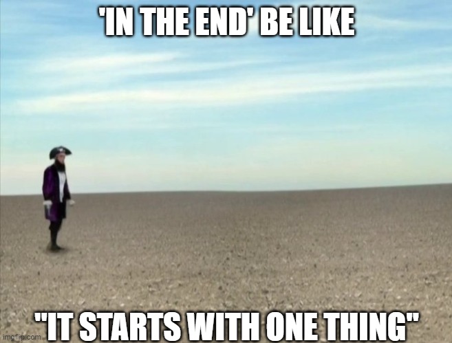 linkin park in the end meme | 'IN THE END' BE LIKE; "IT STARTS WITH ONE THING" | image tagged in linkin park,music meme | made w/ Imgflip meme maker