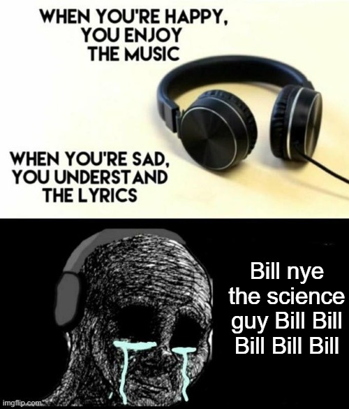 When your sad you understand the lyrics | Bill nye the science guy Bill Bill Bill Bill Bill | image tagged in when your sad you understand the lyrics | made w/ Imgflip meme maker