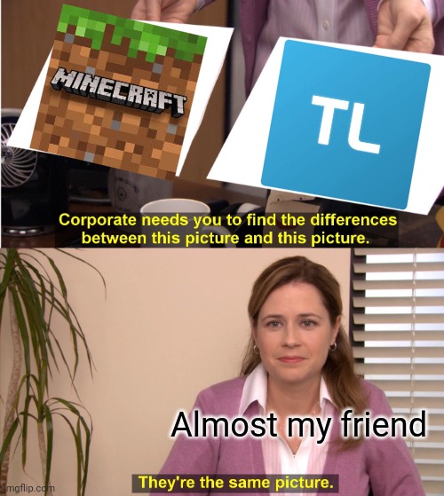 They're The Same Picture | Almost my friend | image tagged in memes,they're the same picture | made w/ Imgflip meme maker