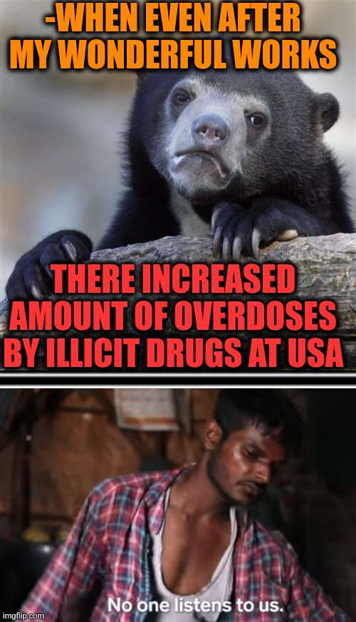 -Y so hopeless? | -WHEN EVEN AFTER MY WONDERFUL WORKS; THERE INCREASED AMOUNT OF OVERDOSES BY ILLICIT DRUGS AT USA | image tagged in memes,confession bear,don't do drugs,make america great again,overdose,police chasing guy | made w/ Imgflip meme maker