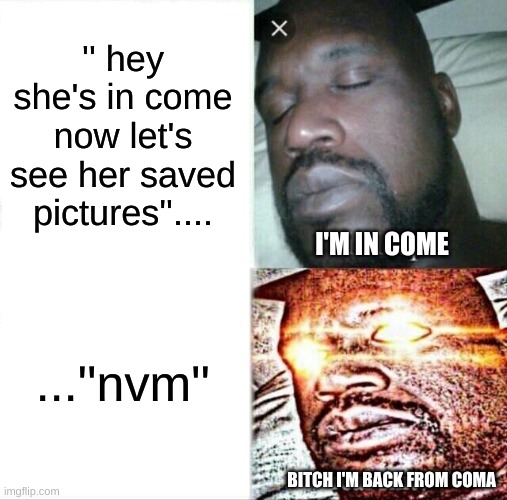 coma* ...No one's gonna see my saved pics on snap okay? | '' hey she's in come now let's see her saved pictures''.... I'M IN COME; ...''nvm''; BITCH I'M BACK FROM COMA | image tagged in memes,sleeping shaq | made w/ Imgflip meme maker