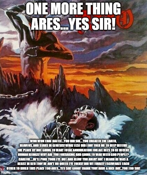 ONE MORE THING ARES...YES SIR! WHO WON THAT BATTLE...YOU DID SIR....YOU CREATED THE EARTH, HEAVENS, AND STARS IN GENESIS! WHAT ELSE DID I DO | made w/ Imgflip meme maker