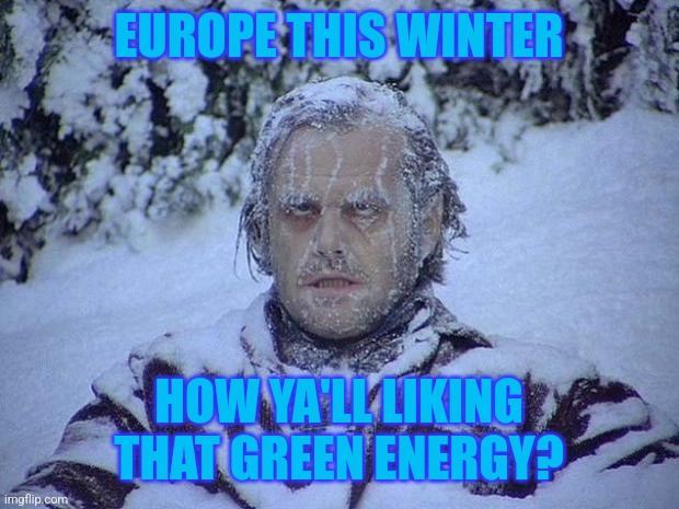 Jack Nicholson The Shining Snow | EUROPE THIS WINTER; HOW YA'LL LIKING THAT GREEN ENERGY? | image tagged in memes,jack nicholson the shining snow | made w/ Imgflip meme maker