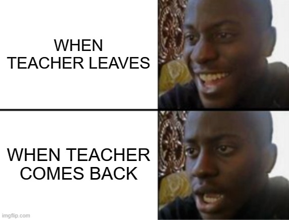 Teachers Bring Down the Mood | WHEN TEACHER LEAVES; WHEN TEACHER COMES BACK | image tagged in oh yeah oh no,teacher | made w/ Imgflip meme maker