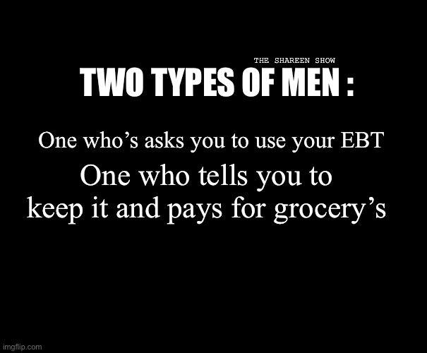 Ebt fun | THE SHAREEN SHOW; TWO TYPES OF MEN :; One who’s asks you to use your EBT; One who tells you to keep it and pays for grocery’s | image tagged in ebt,men,relationships,mental health,food | made w/ Imgflip meme maker