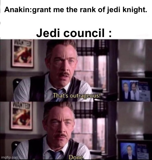 Anakin:grant me the rank of jedi knight. Jedi council : | image tagged in star wars,anakin skywalker,j jonah jameson | made w/ Imgflip meme maker