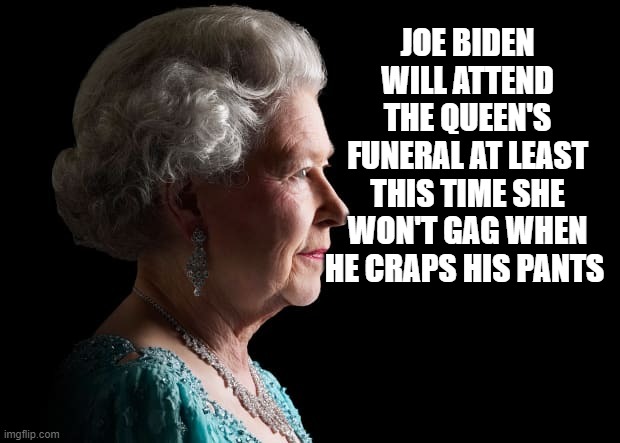 FJB | JOE BIDEN WILL ATTEND THE QUEEN'S FUNERAL AT LEAST THIS TIME SHE WON'T GAG WHEN HE CRAPS HIS PANTS | image tagged in queen elizabeth ii | made w/ Imgflip meme maker