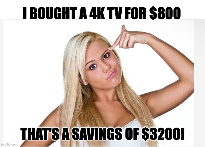 Bargain |  I BOUGHT A 4K TV FOR $800; THAT'S A SAVINGS OF $3200! | image tagged in dumb blonde | made w/ Imgflip meme maker