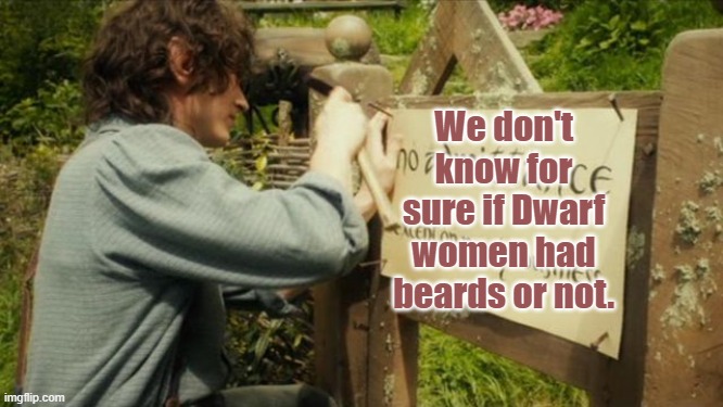 Bilbo's party sign | We don't know for sure if Dwarf women had beards or not. | image tagged in bilbo's party sign | made w/ Imgflip meme maker