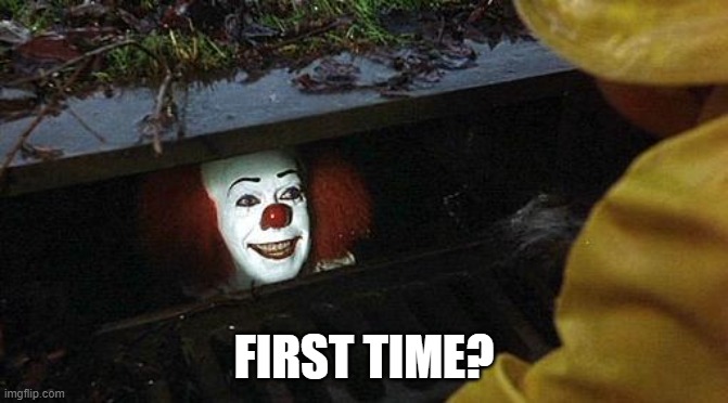 pennywise | FIRST TIME? | image tagged in pennywise | made w/ Imgflip meme maker