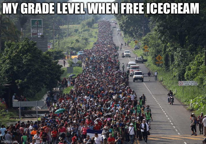 Migrant Caravan | MY GRADE LEVEL WHEN FREE ICECREAM | image tagged in migrant caravan | made w/ Imgflip meme maker