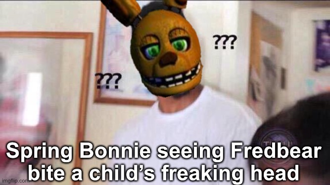 wAS ThAT thE BiTe OF 87!!!??!?! | Spring Bonnie seeing Fredbear bite a child’s freaking head | image tagged in black guy confused,fnaf,spring bonnie,fredbear,was that the bite of 87 | made w/ Imgflip meme maker