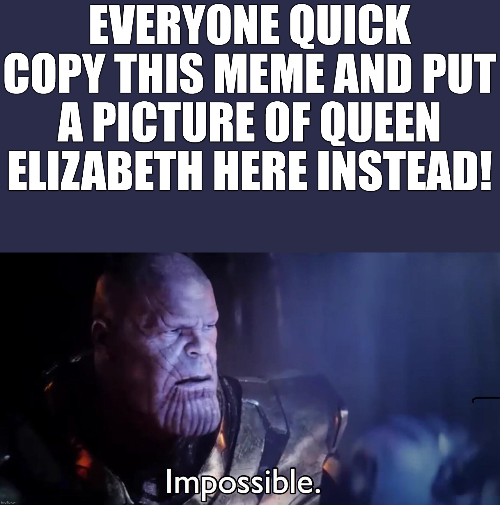 overused | EVERYONE QUICK COPY THIS MEME AND PUT A PICTURE OF QUEEN ELIZABETH HERE INSTEAD! | image tagged in thanos impossible | made w/ Imgflip meme maker