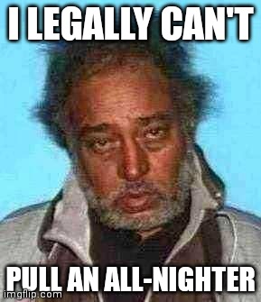 I LEGALLY CAN'T; PULL AN ALL-NIGHTER | made w/ Imgflip meme maker