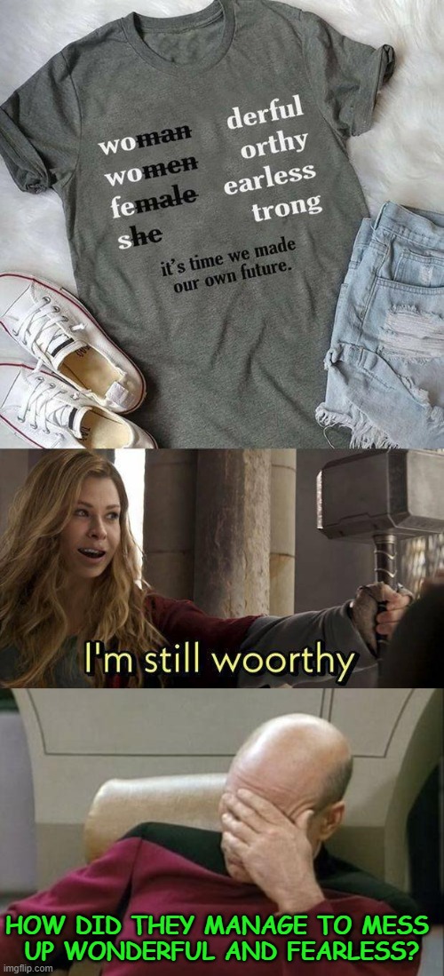 Woorthy | HOW DID THEY MANAGE TO MESS 
UP WONDERFUL AND FEARLESS? | image tagged in captain picard facepalm,she,memes,funny,messed up,i'm still worthy | made w/ Imgflip meme maker