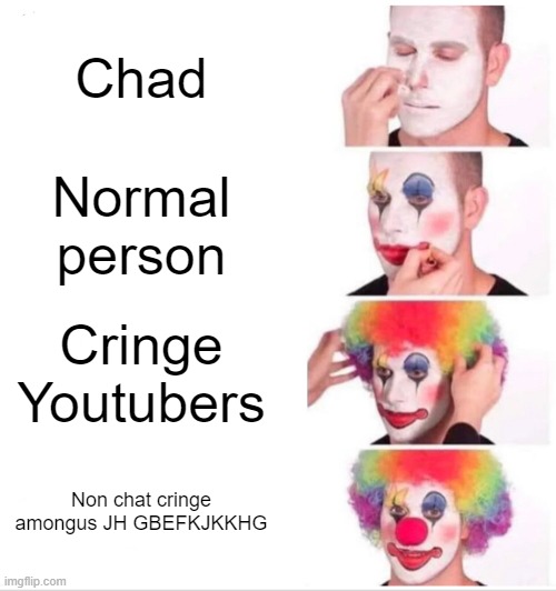 Clown human chart | Chad; Normal person; Cringe Youtubers; Non chat cringe amongus JH GBEFKJKKHG | image tagged in memes,clown applying makeup | made w/ Imgflip meme maker