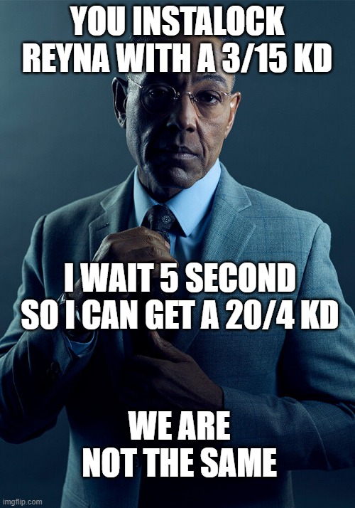 Valorant moment | YOU INSTALOCK REYNA WITH A 3/15 KD; I WAIT 5 SECOND SO I CAN GET A 20/4 KD; WE ARE NOT THE SAME | image tagged in gus fring we are not the same | made w/ Imgflip meme maker