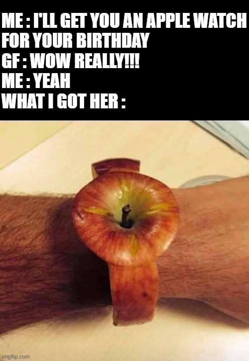 I'm sleeping on the couch tonight | ME : I'LL GET YOU AN APPLE WATCH
FOR YOUR BIRTHDAY
GF : WOW REALLY!!!
ME : YEAH
WHAT I GOT HER : | image tagged in apple,watch,memes,funny,gf,idk | made w/ Imgflip meme maker