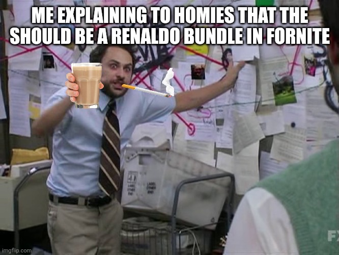 Me | ME EXPLAINING TO HOMIES THAT THE SHOULD BE A RENALDO BUNDLE IN FORNITE | image tagged in charlie conspiracy always sunny in philidelphia | made w/ Imgflip meme maker