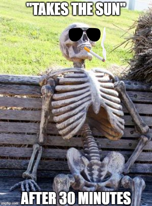 Waiting Skeleton | "TAKES THE SUN"; AFTER 30 MINUTES | image tagged in memes,waiting skeleton | made w/ Imgflip meme maker