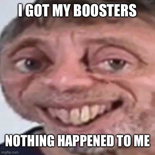 Noice | I GOT MY BOOSTERS NOTHING HAPPENED TO ME | image tagged in noice | made w/ Imgflip meme maker