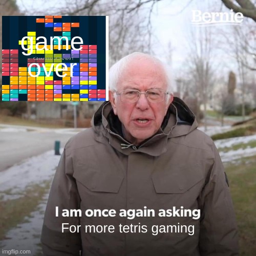 sh!tp0st tetris | game
over; For more tetris gaming | image tagged in memes,bernie i am once again asking for your support | made w/ Imgflip meme maker