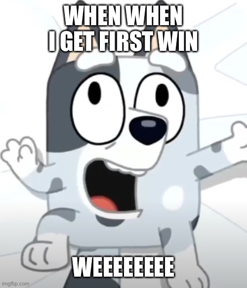 Crazy Muffin (Bluey) | WHEN WHEN I GET FIRST WIN; WEEEEEEEE | image tagged in crazy muffin bluey | made w/ Imgflip meme maker