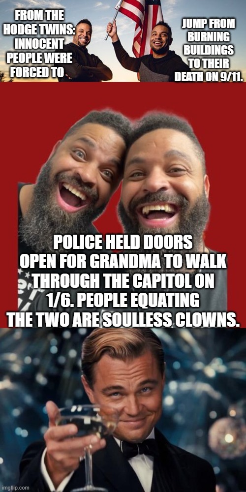 How utterly, UTERLY determined leftists are . . . to . . . forget. | JUMP FROM BURNING BUILDINGS TO THEIR DEATH ON 9/11. FROM THE HODGE TWINS: INNOCENT PEOPLE WERE FORCED TO; POLICE HELD DOORS OPEN FOR GRANDMA TO WALK THROUGH THE CAPITOL ON 1/6. PEOPLE EQUATING THE TWO ARE SOULLESS CLOWNS. | image tagged in leonardo dicaprio cheers | made w/ Imgflip meme maker