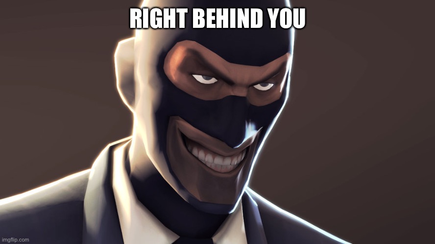 TF2 spy face | RIGHT BEHIND YOU | image tagged in tf2 spy face | made w/ Imgflip meme maker