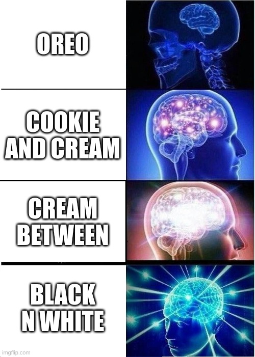 oreo nicknames |  OREO; COOKIE AND CREAM; CREAM BETWEEN; BLACK N WHITE | image tagged in memes,expanding brain,oreo,funny memes,black,white | made w/ Imgflip meme maker