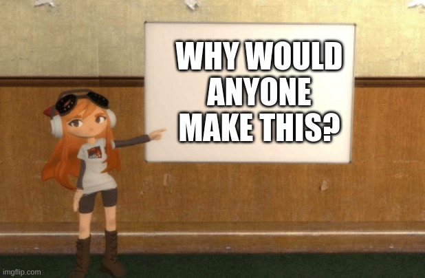 SMG4s Meggy pointing at board | WHY WOULD ANYONE MAKE THIS? | image tagged in smg4s meggy pointing at board | made w/ Imgflip meme maker