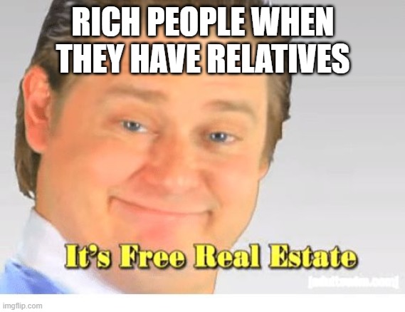 Why tho |  RICH PEOPLE WHEN THEY HAVE RELATIVES | image tagged in it's free real estate | made w/ Imgflip meme maker