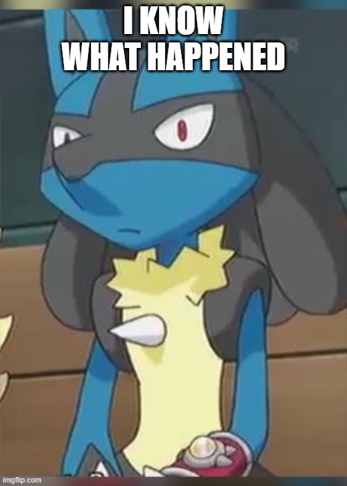 Lucario |  I KNOW WHAT HAPPENED | image tagged in lucario | made w/ Imgflip meme maker