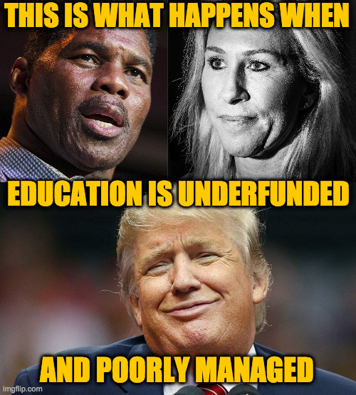 Recurring problems require intelligent solutions. | THIS IS WHAT HAPPENS WHEN; EDUCATION IS UNDERFUNDED; AND POORLY MANAGED | image tagged in herschel walker,memes,marjorie taylor greene,trump,education | made w/ Imgflip meme maker
