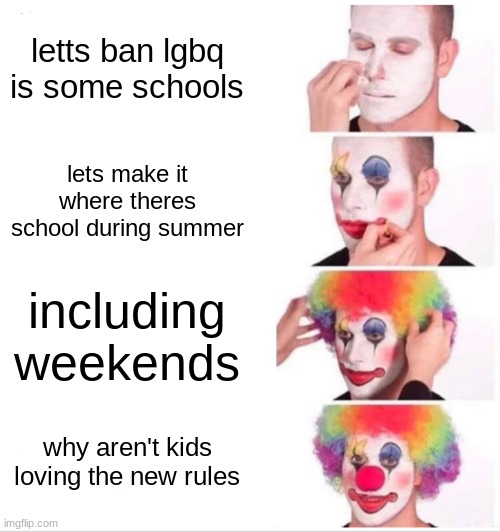 Clown Applying Makeup Meme | letts ban lgbq is some schools; lets make it where theres school during summer; including weekends; why aren't kids loving the new rules | image tagged in memes,clown applying makeup,summer,weekend,school,school sucks | made w/ Imgflip meme maker