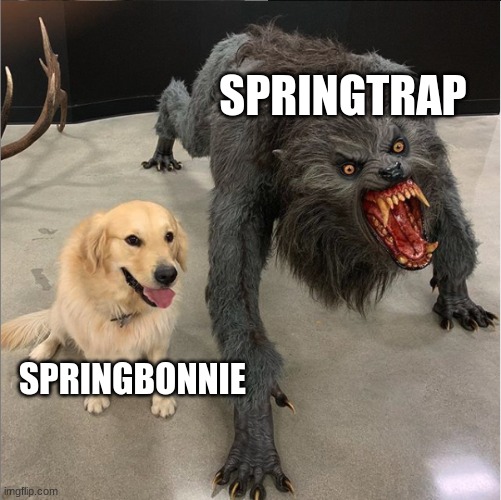 dog vs werewolf | SPRINGTRAP; SPRINGBONNIE | image tagged in dog vs werewolf | made w/ Imgflip meme maker