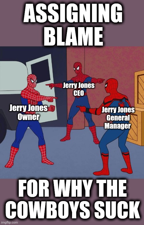 Triple Jerry Jones | ASSIGNING BLAME; Jerry Jones
CEO; Jerry Jones
Owner; Jerry Jones
General Manager; FOR WHY THE COWBOYS SUCK | image tagged in spider man triple,dallas cowboys,suck,jerry jones | made w/ Imgflip meme maker