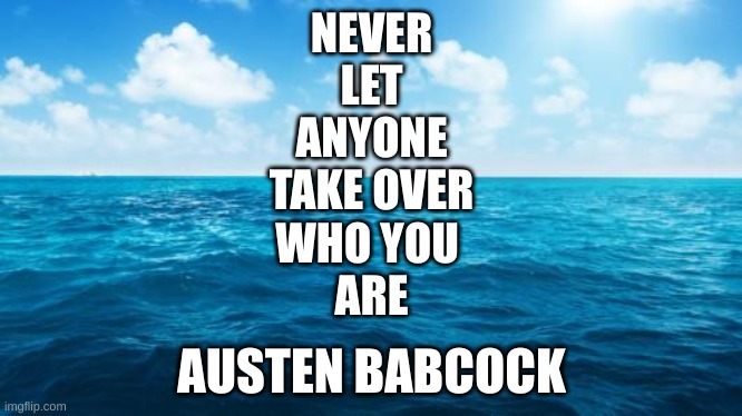 This is Me | NEVER
LET
ANYONE
TAKE OVER
WHO YOU 
ARE; AUSTEN BABCOCK | image tagged in ocean | made w/ Imgflip meme maker