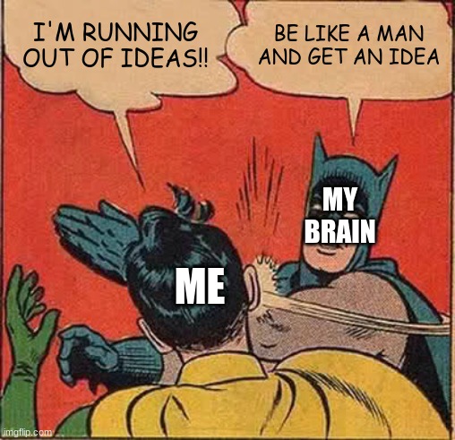 Batman Slapping Robin | I'M RUNNING OUT OF IDEAS!! BE LIKE A MAN AND GET AN IDEA; MY BRAIN; ME | image tagged in memes,batman slapping robin | made w/ Imgflip meme maker