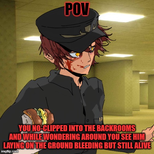 I'm using the only backrooms bg they had but its any level of your choice | POV; YOU NO-CLIPPED INTO THE BACKROOMS AND WHILE WONDERING AROUND YOU SEE HIM LAYING ON THE GROUND BLEEDING BUT STILL ALIVE | made w/ Imgflip meme maker