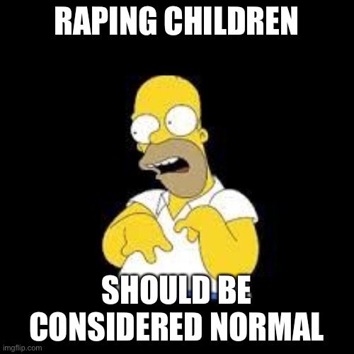 Look Marge | RAPING CHILDREN SHOULD BE CONSIDERED NORMAL | image tagged in look marge | made w/ Imgflip meme maker