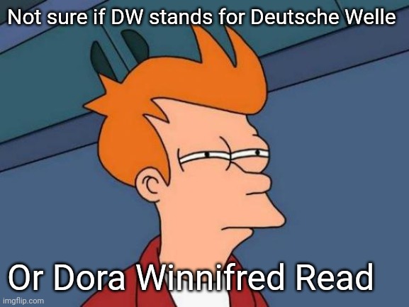DW meme | Not sure if DW stands for Deutsche Welle; Or Dora Winnifred Read | image tagged in memes,futurama fry,german,arthur,channel,tv | made w/ Imgflip meme maker