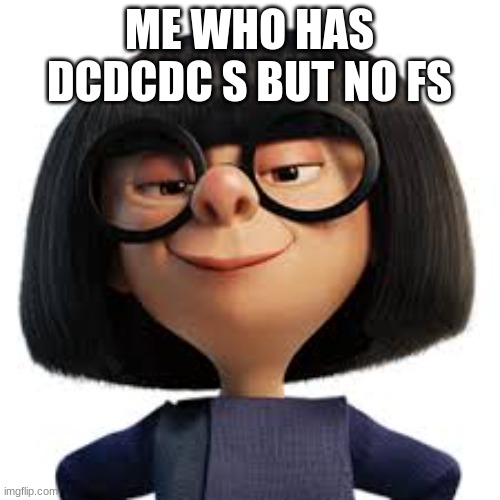Edna the OMJ | ME WHO HAS DCDCDC S BUT NO FS | image tagged in edna the omj | made w/ Imgflip meme maker