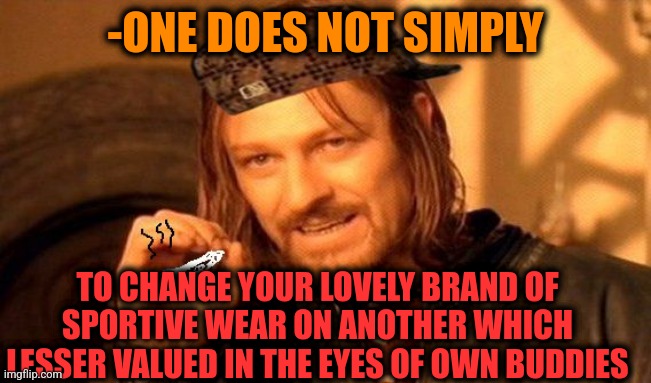 -No, never. | -ONE DOES NOT SIMPLY; TO CHANGE YOUR LOVELY BRAND OF SPORTIVE WEAR ON ANOTHER WHICH LESSER VALUED IN THE EYES OF OWN BUDDIES | image tagged in one does not simply 420 blaze it,dio brando,wear a mask,extreme sports,you simply have less value,buddies | made w/ Imgflip meme maker